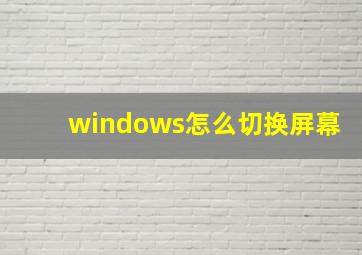 windows怎么切换屏幕