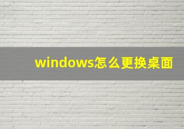 windows怎么更换桌面