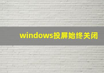 windows投屏始终关闭