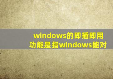 windows的即插即用功能是指windows能对