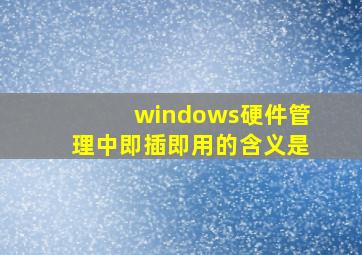 windows硬件管理中即插即用的含义是