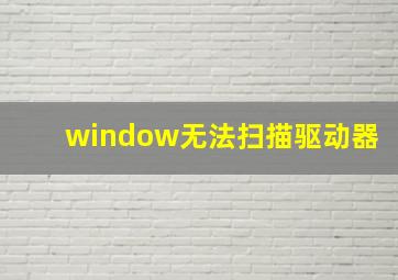 window无法扫描驱动器