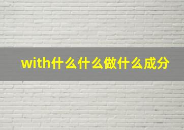 with什么什么做什么成分