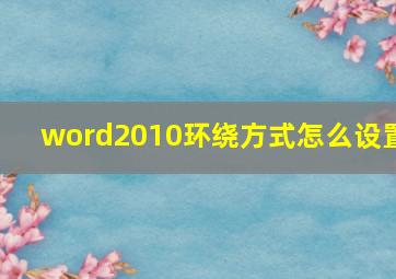 word2010环绕方式怎么设置