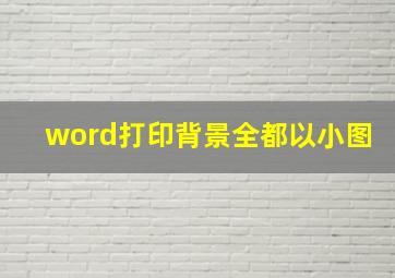 word打印背景全都以小图