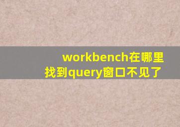 workbench在哪里找到query窗口不见了