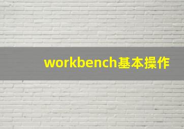 workbench基本操作