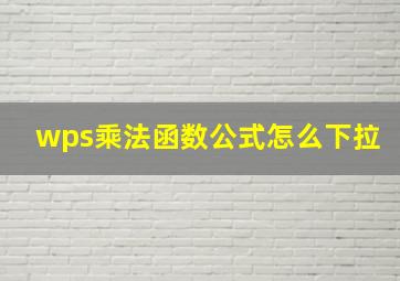 wps乘法函数公式怎么下拉