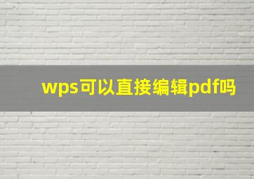 wps可以直接编辑pdf吗