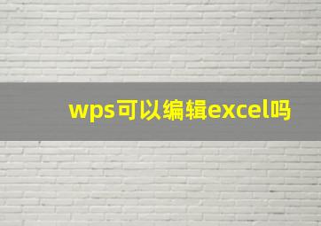 wps可以编辑excel吗