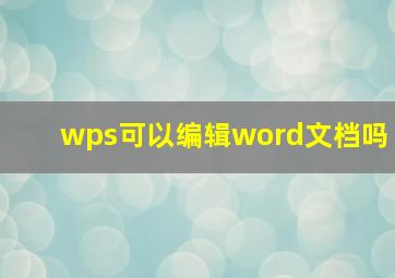 wps可以编辑word文档吗