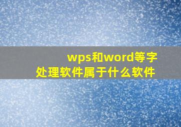 wps和word等字处理软件属于什么软件