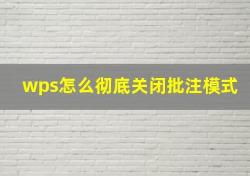 wps怎么彻底关闭批注模式