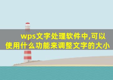 wps文字处理软件中,可以使用什么功能来调整文字的大小