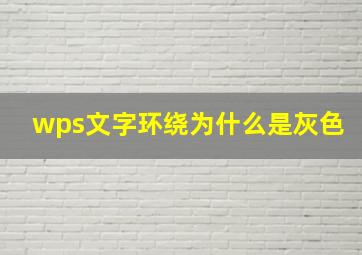 wps文字环绕为什么是灰色