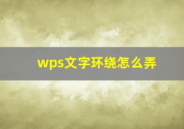 wps文字环绕怎么弄