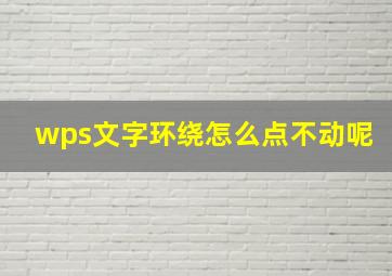 wps文字环绕怎么点不动呢