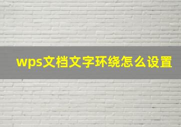 wps文档文字环绕怎么设置