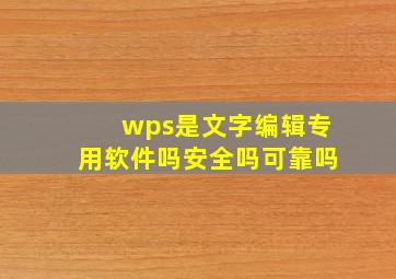 wps是文字编辑专用软件吗安全吗可靠吗