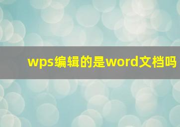 wps编辑的是word文档吗