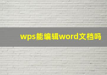 wps能编辑word文档吗