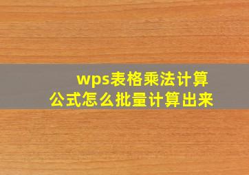 wps表格乘法计算公式怎么批量计算出来