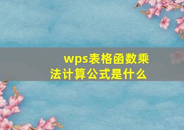 wps表格函数乘法计算公式是什么