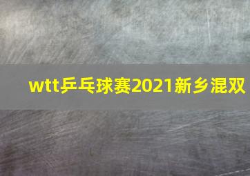 wtt乒乓球赛2021新乡混双