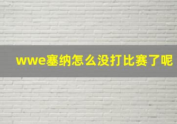 wwe塞纳怎么没打比赛了呢