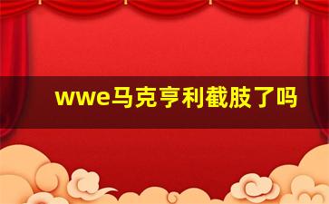 wwe马克亨利截肢了吗