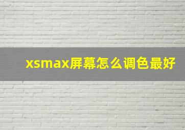 xsmax屏幕怎么调色最好