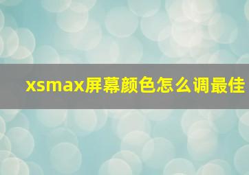 xsmax屏幕颜色怎么调最佳