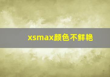 xsmax颜色不鲜艳