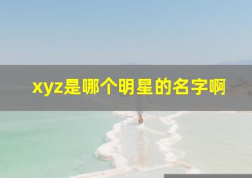 xyz是哪个明星的名字啊