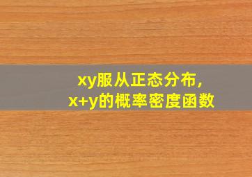 xy服从正态分布,x+y的概率密度函数