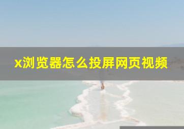 x浏览器怎么投屏网页视频