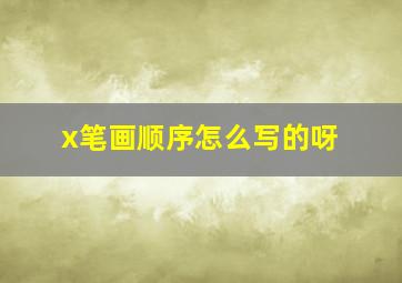 x笔画顺序怎么写的呀