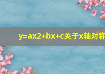 y=ax2+bx+c关于x轴对称