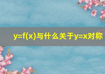 y=f(x)与什么关于y=x对称