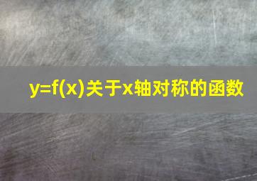 y=f(x)关于x轴对称的函数