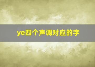 ye四个声调对应的字