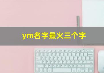 ym名字最火三个字