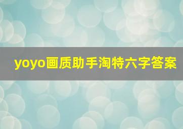 yoyo画质助手淘特六字答案