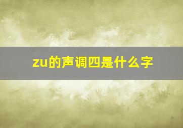 zu的声调四是什么字