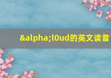 αl0ud的英文读音