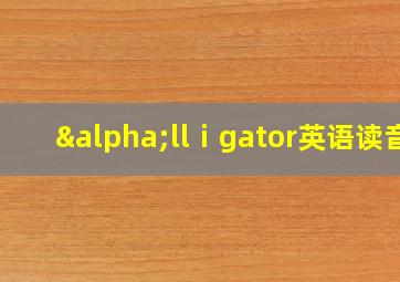 αllⅰgator英语读音