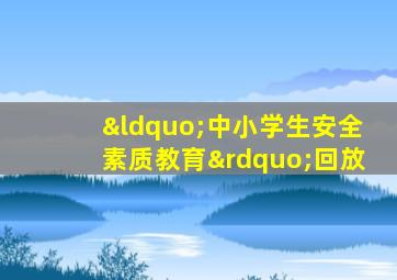 “中小学生安全素质教育”回放