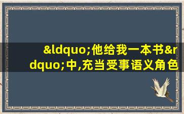 “他给我一本书”中,充当受事语义角色的是