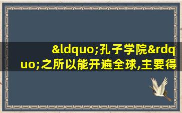 “孔子学院”之所以能开遍全球,主要得益于