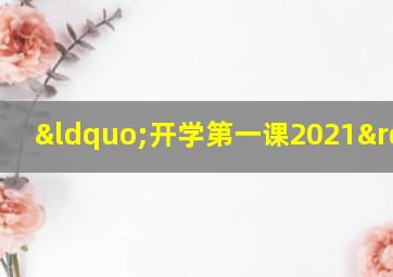 “开学第一课2021”